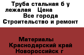 Труба стальная,б/у лежалая › Цена ­ 15 000 - Все города Строительство и ремонт » Материалы   . Краснодарский край,Новороссийск г.